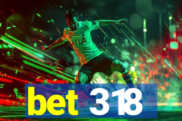 bet 318